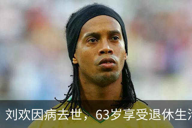 刘欢因病去世，63岁享受退休生活仅三年