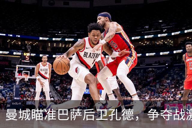 曼城瞄准巴萨后卫孔德，争夺战激烈