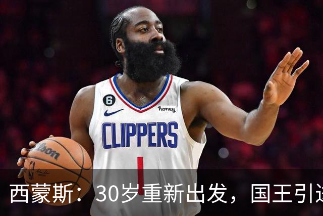 西蒙斯：30岁重新出发，国王引进低风险的潜力球员